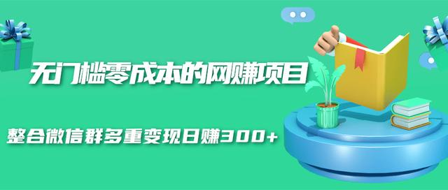 无门槛零成本的网赚项目,整合微信群多重变现日赚300+|淘骐网赚资源库