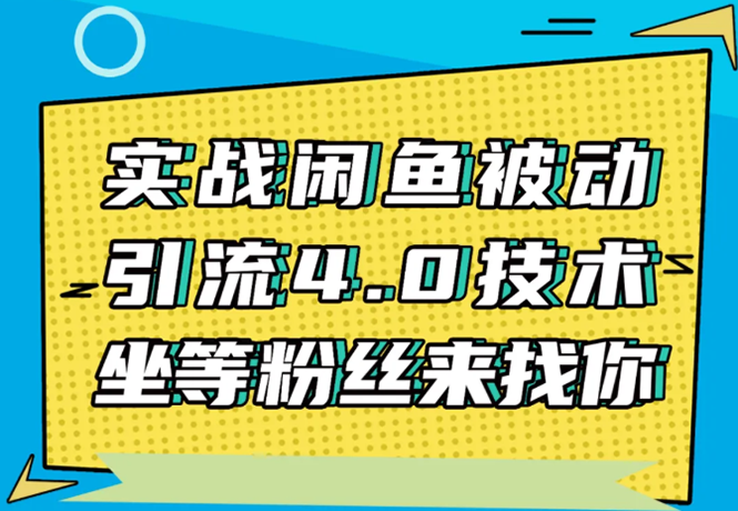 实战闲鱼被动引流4.0技术,坐等粉丝来找你,实操演示日加200+精准粉|淘骐网赚资源库