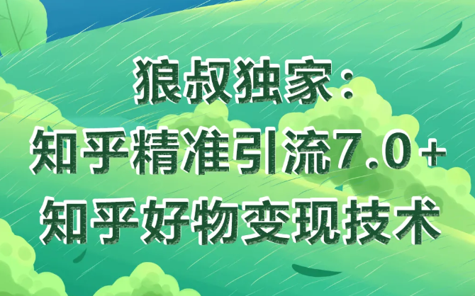 狼叔知乎精准引流7.0+知乎好物变现技术课程|淘骐网赚资源库