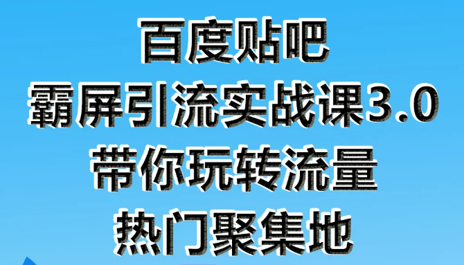 狼叔百度贴吧霸屏引流实战课3.0，带你玩转流量热门聚集地|淘骐网赚资源库