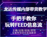 龙达传媒内部抖音带货密训营：手把手教你玩转抖音FEED信息流，让你销量暴增|淘骐网赚资源库