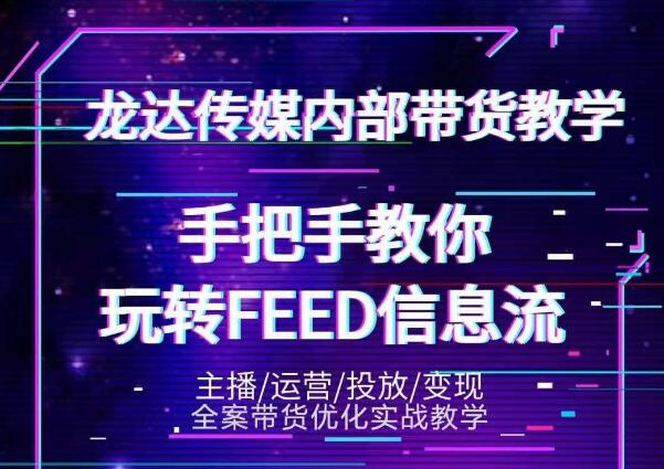 龙达传媒内部抖音带货密训营：手把手教你玩转抖音FEED信息流，让你销量暴增|淘骐网赚资源库