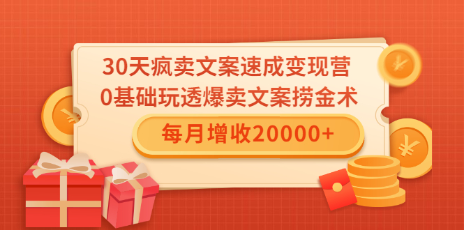 30天疯卖文案速成变现营,0基础玩透爆卖文案捞金术!每月增收20000+|淘骐网赚资源库