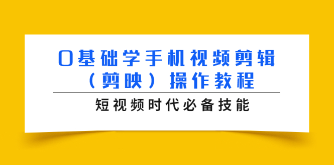 0基础学手机视频剪辑(剪映)操作教程,短视频时代必备技能|淘骐网赚资源库