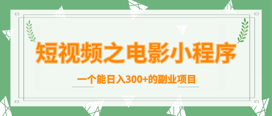 短视频之电影小程序,一个能日入300+的副业项目|淘骐网赚资源库