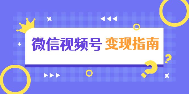 微信视频号变现指南:独家养号技术+视频制作+快速上热门+提高转化|淘骐网赚资源库