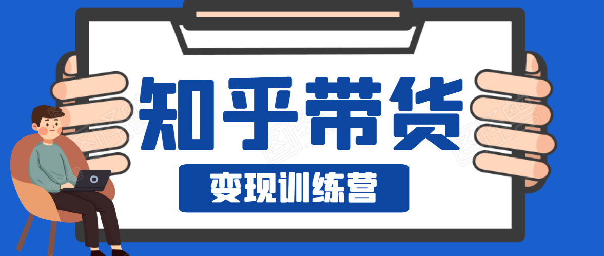 知乎带货变现训练营,教你0成本变现,告别拿死工资的生活|淘骐网赚资源库