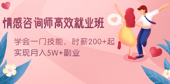 情感咨询师高效就业班:学会一门技能,时薪200+起,实现月入5W+副业|淘骐网赚资源库