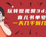 玩转短视频3D动画育儿书单号：实战操作一天几千，好的时候一天几万收益|淘骐网赚资源库