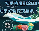知乎精准引流8.0+知乎好物变现技术课程:新玩法,新升级,教你玩转知乎好物|淘骐网赚资源库