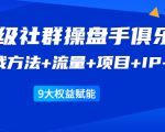 《顶级社群操盘手俱乐部》实战方法+流量+项目+IP+工具 9大权益赋能|淘骐网赚资源库