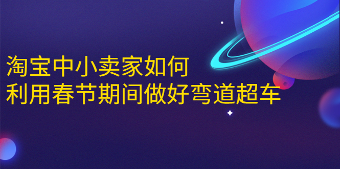 淘宝中小卖家如何利用春节期间做好弯道超车,如何做到月销售额20W+|淘骐网赚资源库