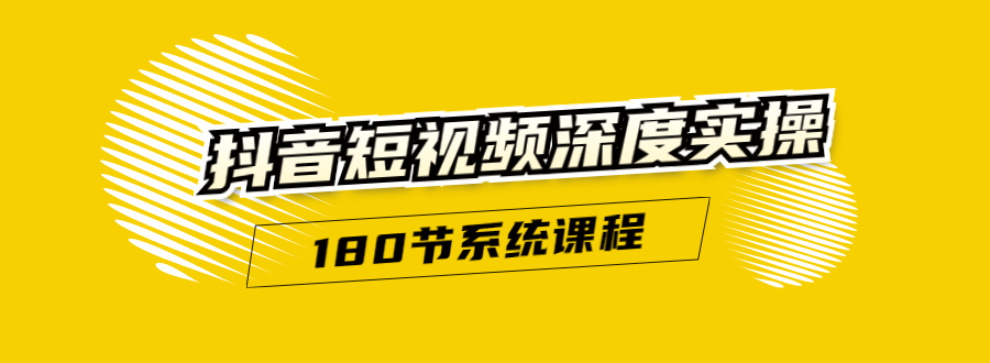 抖音短视频深度实操:直接一步到位,听了就能用(180节系统课程)|淘骐网赚资源库
