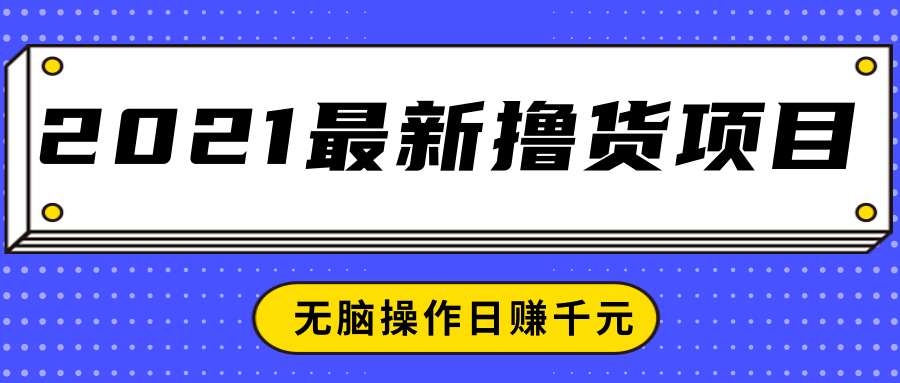 2021最新撸货项目,一部手机即可实现无脑操作轻松日赚千元|淘骐网赚资源库