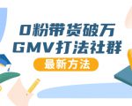 0粉带货破万GMV打法社群,抖音新号快速一场直接破万流量,最新独家方法|淘骐网赚资源库