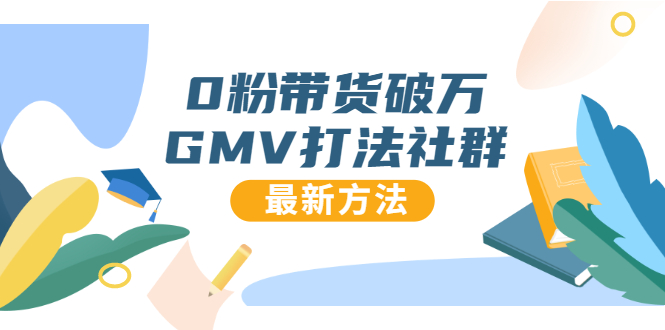 0粉带货破万GMV打法社群，抖音新号快速一场直接破万流量，最新独家方法|淘骐网赚资源库