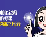 可复制的宝妈副业赚钱课：左手赚这在右手带娃，每月多赚2万元|淘骐网赚资源库