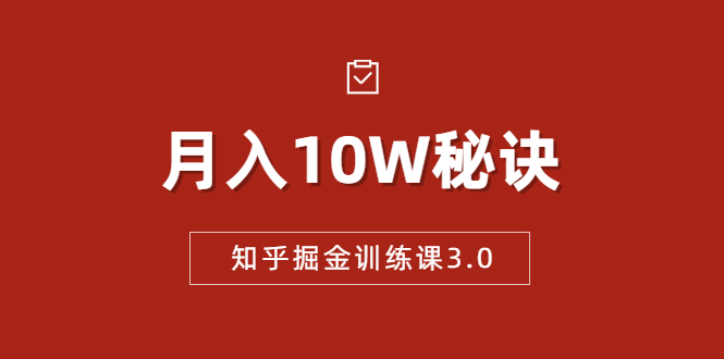 知乎掘金训练课3.0:低成本,可复制,流水线化先进操作模式 月入10W秘诀|淘骐网赚资源库