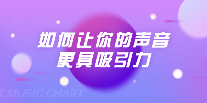 刘琪·如何让你的声音更具吸引力（20节课-完结）|淘骐网赚资源库