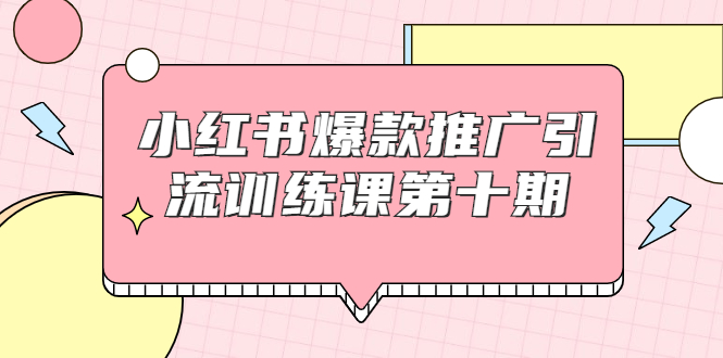 小红书爆款推广引流训练课第十期,手把手带你玩转小红书,轻松月入过万|淘骐网赚资源库