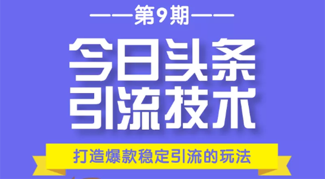今日头条引流技术第9期,打造爆款稳定引流 百万阅读玩法,收入每月轻松过万|淘骐网赚资源库