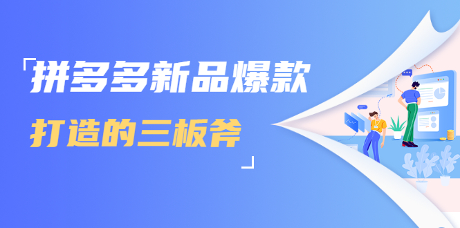 拼多多新品爆款打造的三板斧，快速提升销量+转化+点击率（视频课程）|淘骐网赚资源库