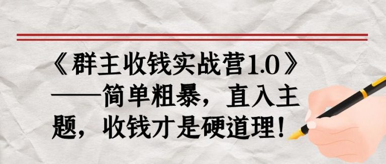 《群主收钱实战营1.0》——简单粗暴,直入主题,收钱才是硬道理|淘骐网赚资源库