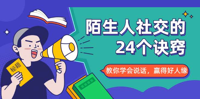 陌生人社交的24个诀窍，化解你的难堪瞬间，教你学会说话，赢得好人缘|淘骐网赚资源库