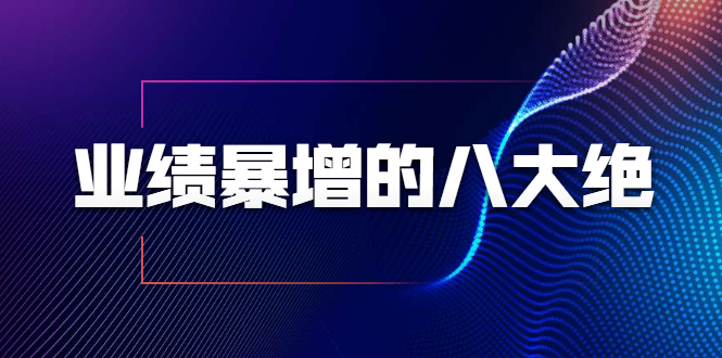 业绩暴增的八大绝招,销售员必须掌握的硬核技能(9节视频课程)|淘骐网赚资源库