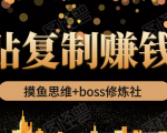 摸鱼思维+boss修炼社·粘贴复制赚钱术,我靠粘贴复制又赚了3万多,月入20万的项目|淘骐网赚资源库