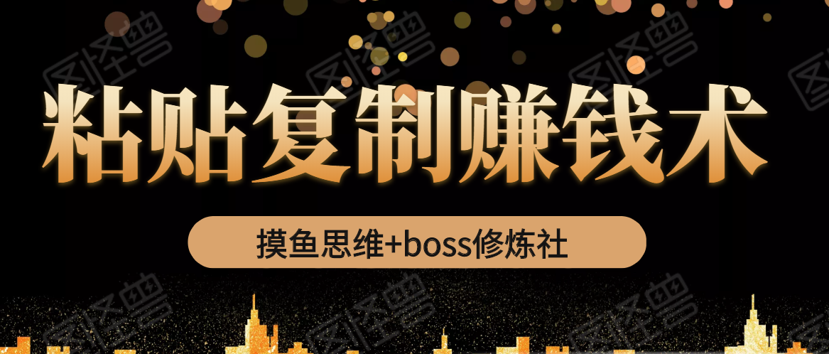 摸鱼思维+boss修炼社·粘贴复制赚钱术，我靠粘贴复制又赚了3万多，月入20万的项目|淘骐网赚资源库