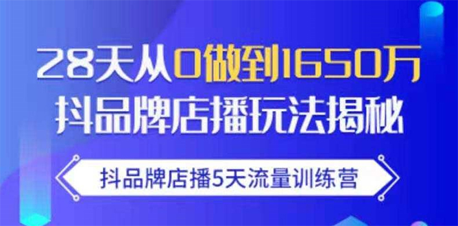 抖品牌店播5天流量训练营:28天从0做到1650万抖音品牌店播玩法揭秘|淘骐网赚资源库