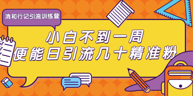 清和行记引流训练营：小白不到一周便能日引流几十精准粉|淘骐网赚资源库