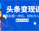 头条变现课:每天10分钟,像发朋友圈一样玩头条,轻松月入过万!|淘骐网赚资源库