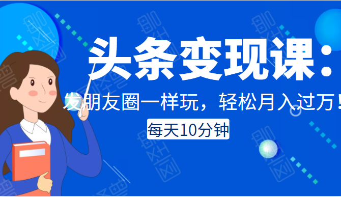 头条变现课:每天10分钟,像发朋友圈一样玩头条,轻松月入过万!|淘骐网赚资源库