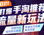 2021打爆手淘推荐流量新玩法:洞悉平台改版背后逻辑,快速拉升店铺首页流量|淘骐网赚资源库