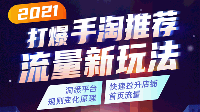 2021打爆手淘推荐流量新玩法:洞悉平台改版背后逻辑,快速拉升店铺首页流量|淘骐网赚资源库