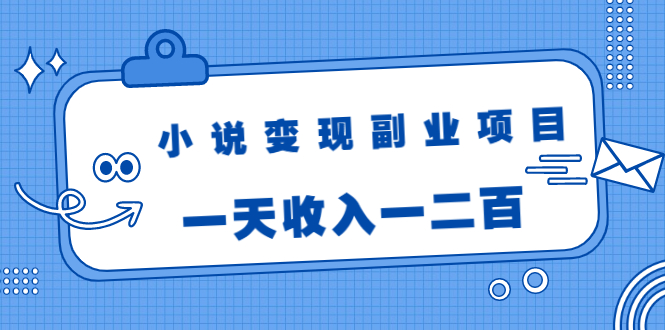 小说变现副业项目:老项目新玩法,视频被动引流躺赚模式,一天收入一二百|淘骐网赚资源库