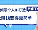《视频号个人IP打造》让赚钱变得更简单,打开财富之门(视频课程)|淘骐网赚资源库
