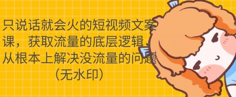 只说话就会火的短视频文案课，从根本上解决没流量的问题|淘骐网赚资源库