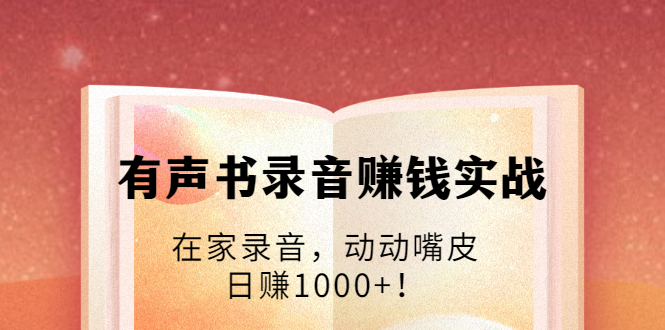 有声书录音赚钱实战:在家录音,动动嘴皮,日赚1000+!|淘骐网赚资源库