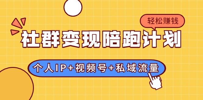 社群变现陪跑计划:建立“个人IP+视频号+私域流量”的社群商业模式轻松赚钱|淘骐网赚资源库
