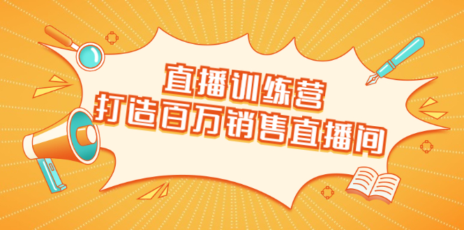 直播训练营：打造百万销售直播间 教会你如何直播带货，抓住直播大风口|淘骐网赚资源库