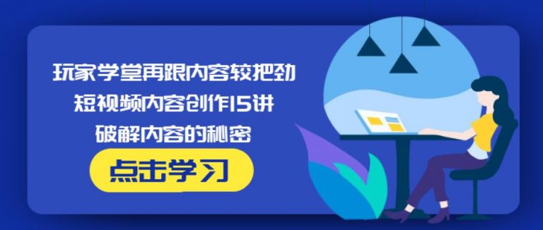 玩家学堂再跟内容较把劲·短视频内容创作15讲,破解内容的秘密|淘骐网赚资源库