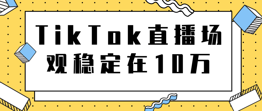 TikTok直播场观稳定在10万,导流独立站转化率1:5000实操讲解|淘骐网赚资源库