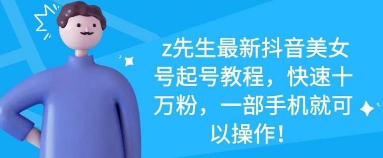 z先生最新抖音美女号起号教程，快速十万粉，一部手机就可以操作|淘骐网赚资源库