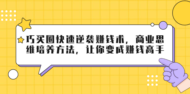 巧买圈快速逆袭赚钱术,商业思维培养方法,让你变成赚钱高手|淘骐网赚资源库