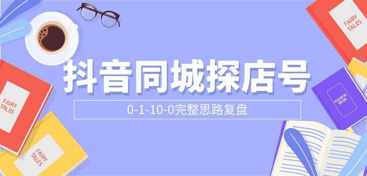 抖音同城探店号0-1-10-0完整思路复盘【付费文章】|淘骐网赚资源库