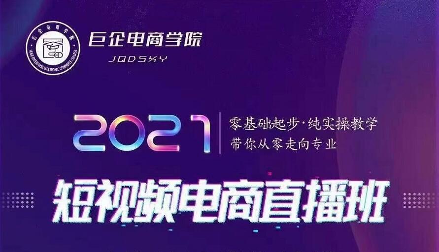 巨企电商学院·2021短视频电商直播班,价值2980元|淘骐网赚资源库