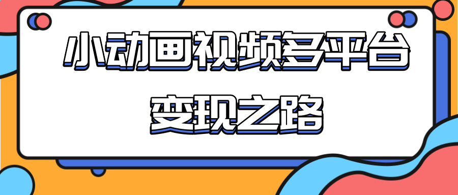 从快手小游戏到多平台多种形式变现，开启小动画推广变现之路|淘骐网赚资源库